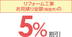 リフォーム工事お見積り金額（税抜き）の5％割引